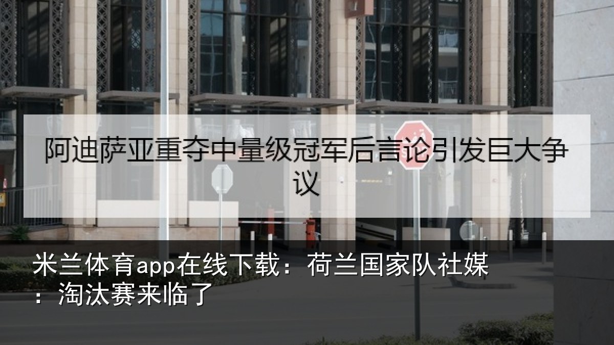 米兰体育app在线下载:荷兰国家队社媒:淘汰赛来临了