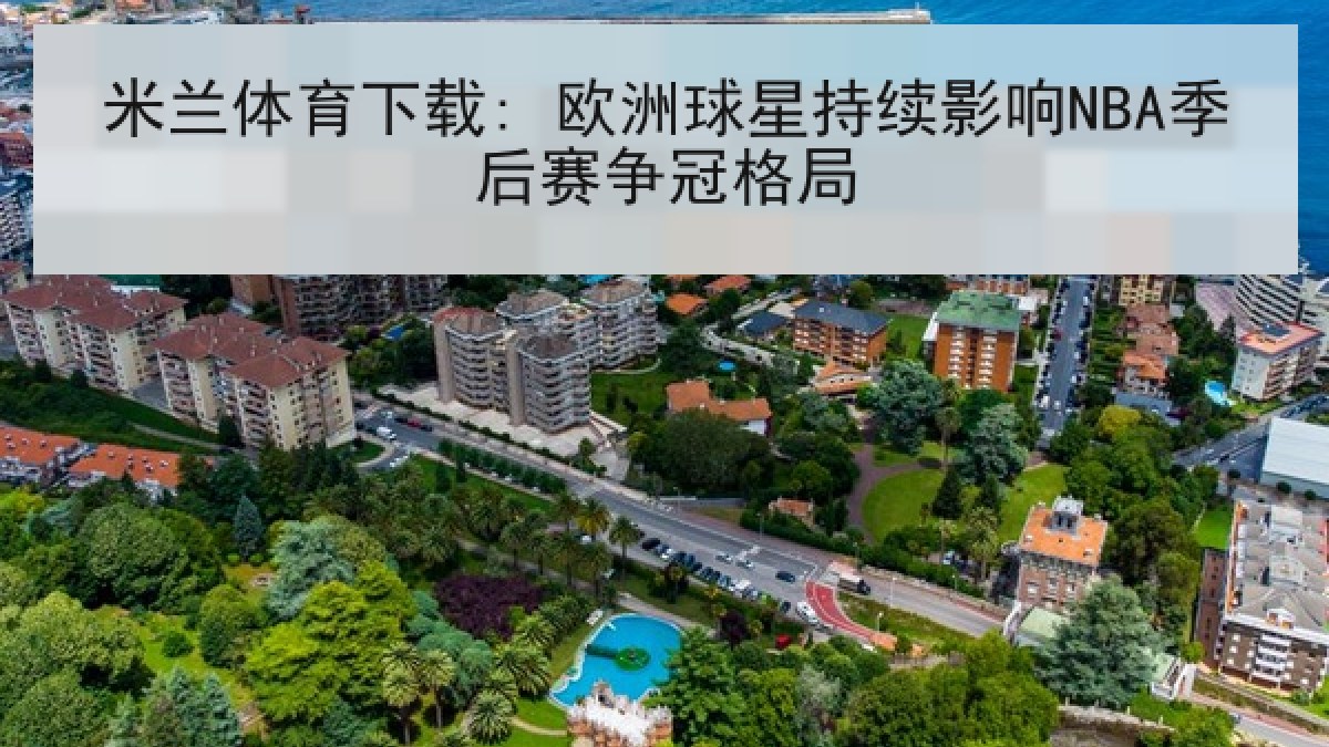 米兰体育下载: 欧洲球星持续影响NBA季后赛争冠格局