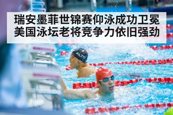 瑞安墨菲世锦赛仰泳成功卫冕 美国泳坛老将竞争力依旧强劲