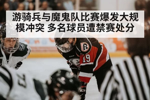 游骑兵与魔鬼队比赛爆发大规模冲突 多名球员遭禁赛处分