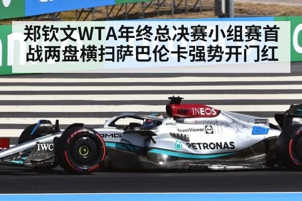 郑钦文WTA年终总决赛小组赛首战两盘横扫萨巴伦卡强势开门红