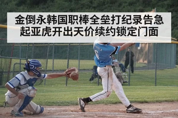 金倒永韩国职棒全垒打纪录告急 起亚虎开出天价续约锁定门面